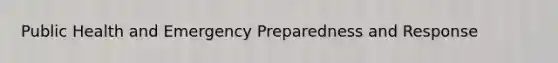 Public Health and Emergency Preparedness and Response