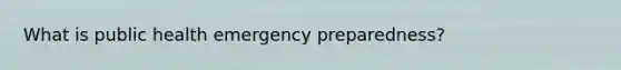 What is public health emergency preparedness?