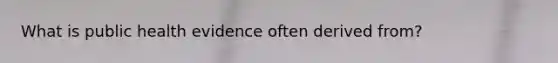 What is public health evidence often derived from?