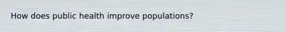 How does public health improve populations?