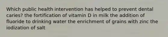 Which public health intervention has helped to prevent dental caries? the fortification of vitamin D in milk the addition of fluoride to drinking water the enrichment of grains with zinc the iodization of salt