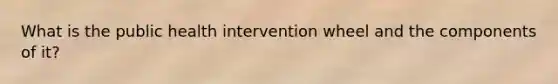 What is the public health intervention wheel and the components of it?