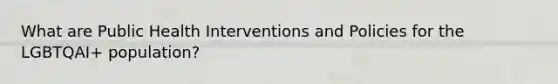 What are Public Health Interventions and Policies for the LGBTQAI+ population?