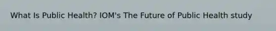 What Is Public Health? IOM's The Future of Public Health study