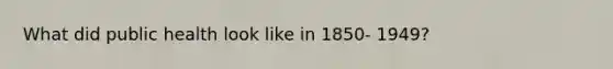 What did public health look like in 1850- 1949?