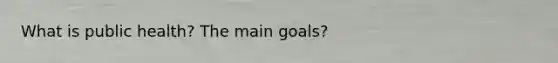 What is public health? The main goals?