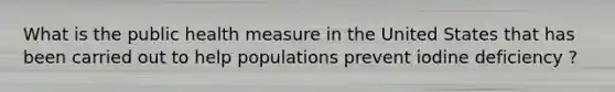 What is the public health measure in the United States that has been carried out to help populations prevent iodine deficiency ?