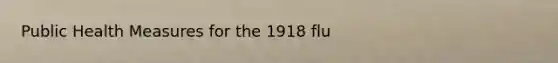 Public Health Measures for the 1918 flu