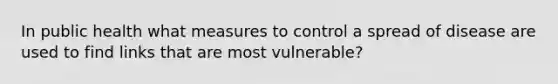 In public health what measures to control a spread of disease are used to find links that are most vulnerable?