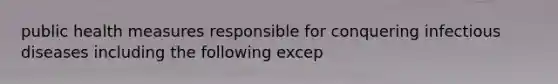 public health measures responsible for conquering infectious diseases including the following excep