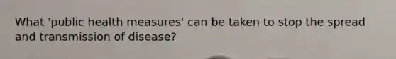 What 'public health measures' can be taken to stop the spread and transmission of disease?