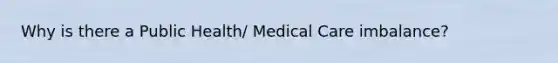 Why is there a Public Health/ Medical Care imbalance?