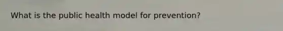What is the public health model for prevention?