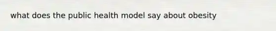 what does the public health model say about obesity