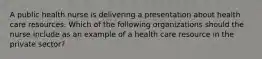 A public health nurse is delivering a presentation about health care resources. Which of the following organizations should the nurse include as an example of a health care resource in the private sector?