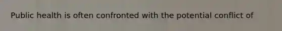 Public health is often confronted with the potential conflict of