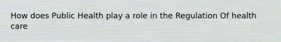 How does Public Health play a role in the Regulation Of health care