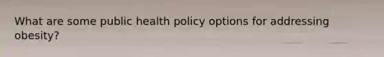 What are some public health policy options for addressing obesity?