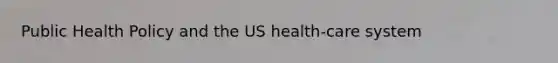 Public Health Policy and the US health-care system