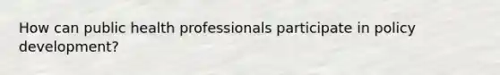 How can public health professionals participate in policy development?