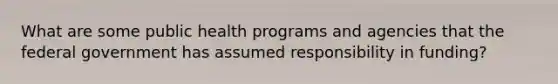 What are some public health programs and agencies that the federal government has assumed responsibility in funding?