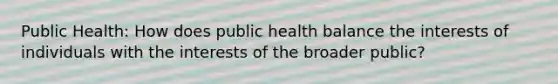 Public Health: How does public health balance the interests of individuals with the interests of the broader public?