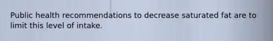 Public health recommendations to decrease saturated fat are to limit this level of intake.
