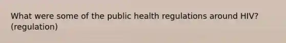 What were some of the public health regulations around HIV? (regulation)