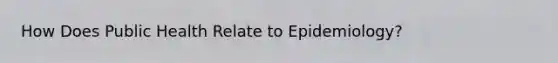 How Does Public Health Relate to Epidemiology?
