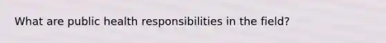 What are public health responsibilities in the field?