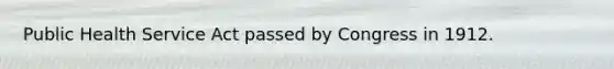 Public Health Service Act passed by Congress in 1912.