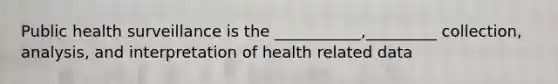 Public health surveillance is the ___________,_________ collection, analysis, and interpretation of health related data