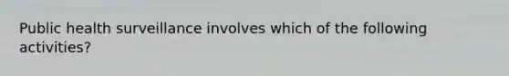 Public health surveillance involves which of the following activities?