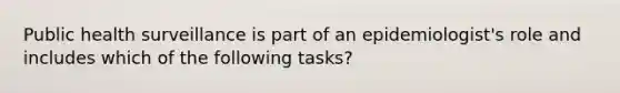 Public health surveillance is part of an epidemiologist's role and includes which of the following tasks?