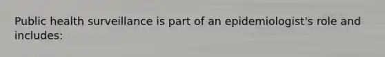 Public health surveillance is part of an epidemiologist's role and includes: