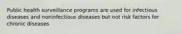 Public health surveillance programs are used for infectious diseases and noninfectious diseases but not risk factors for chronic diseases