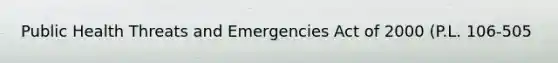 Public Health Threats and Emergencies Act of 2000 (P.L. 106-505