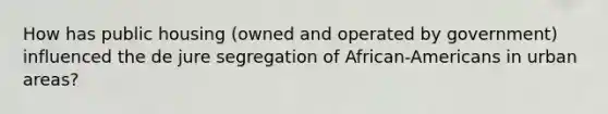 How has public housing (owned and operated by government) influenced the de jure segregation of African-Americans in urban areas?