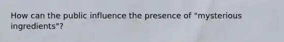 How can the public influence the presence of "mysterious ingredients"?