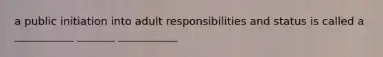 a public initiation into adult responsibilities and status is called a ___________ _______ ___________