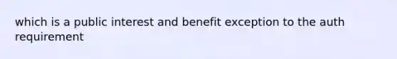 which is a public interest and benefit exception to the auth requirement