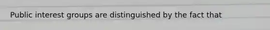 Public <a href='https://www.questionai.com/knowledge/kiXYXLKJmH-interest-groups' class='anchor-knowledge'>interest groups</a> are distinguished by the fact that