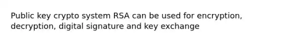 Public key crypto system RSA can be used for encryption, decryption, digital signature and key exchange