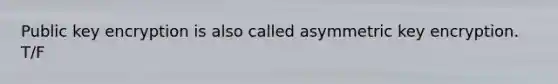 Public key encryption is also called asymmetric key encryption. T/F