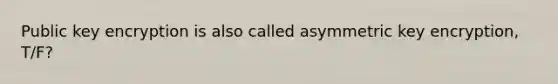 Public key encryption is also called asymmetric key encryption, T/F?