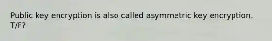 Public key encryption is also called asymmetric key encryption. T/F?