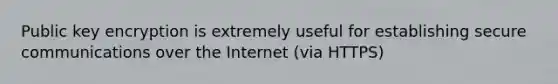 Public key encryption is extremely useful for establishing secure communications over the Internet (via HTTPS)