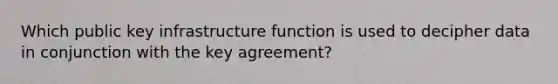 Which public key infrastructure function is used to decipher data in conjunction with the key agreement?