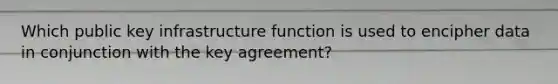 Which public key infrastructure function is used to encipher data in conjunction with the key agreement?