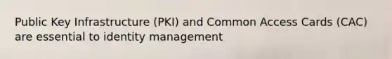 Public Key Infrastructure (PKI) and Common Access Cards (CAC) are essential to identity management